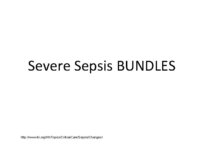 Severe Sepsis BUNDLES http: //www. ihi. org/IHI/Topics/Critical. Care/Sepsis/Changes/ 