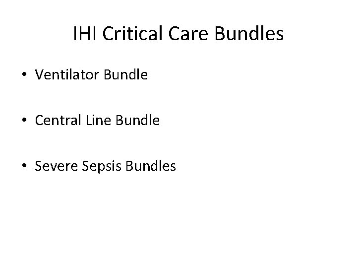 IHI Critical Care Bundles • Ventilator Bundle • Central Line Bundle • Severe Sepsis