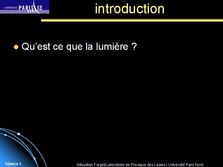 introduction l Séance 1 Qu’est ce que la lumière ? Sébastien Forget/Laboratoire de Physique