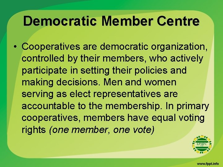 Democratic Member Centre • Cooperatives are democratic organization, controlled by their members, who actively