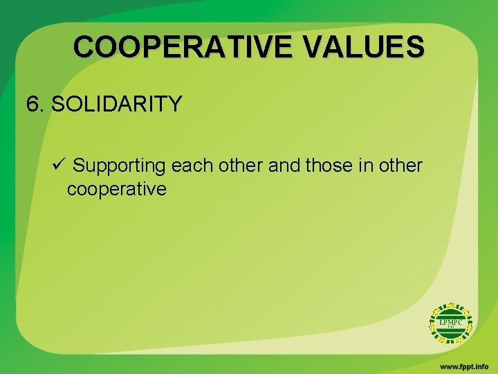 COOPERATIVE VALUES 6. SOLIDARITY ü Supporting each other and those in other cooperative 