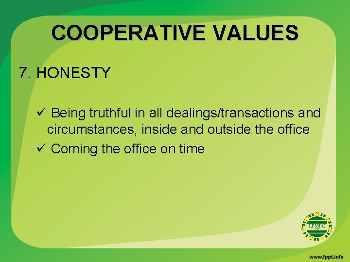 COOPERATIVE VALUES 7. HONESTY ü Being truthful in all dealings/transactions and circumstances, inside and