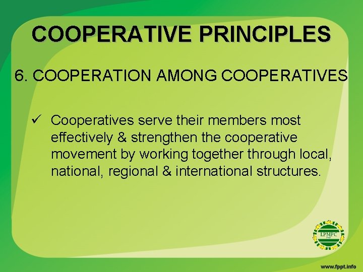 COOPERATIVE PRINCIPLES 6. COOPERATION AMONG COOPERATIVES ü Cooperatives serve their members most effectively &