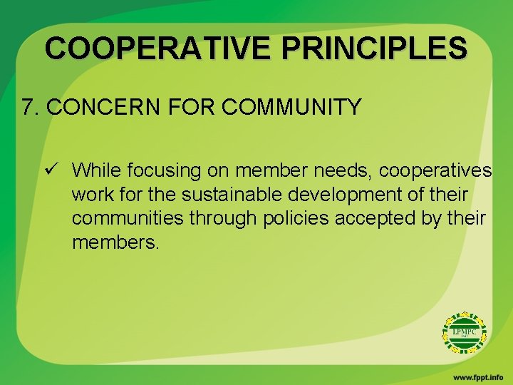 COOPERATIVE PRINCIPLES 7. CONCERN FOR COMMUNITY ü While focusing on member needs, cooperatives work