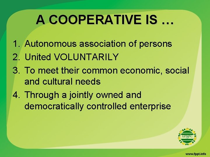 A COOPERATIVE IS … 1. Autonomous association of persons 2. United VOLUNTARILY 3. To