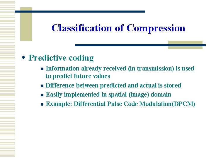 Classification of Compression w Predictive coding l l Information already received (in transmission) is