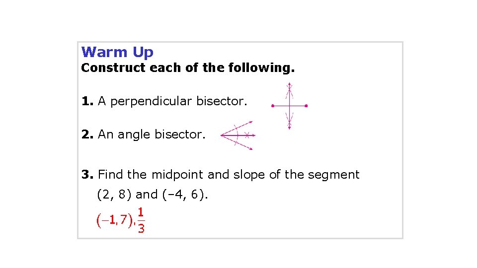 Warm Up Construct each of the following. 1. A perpendicular bisector. 2. An angle