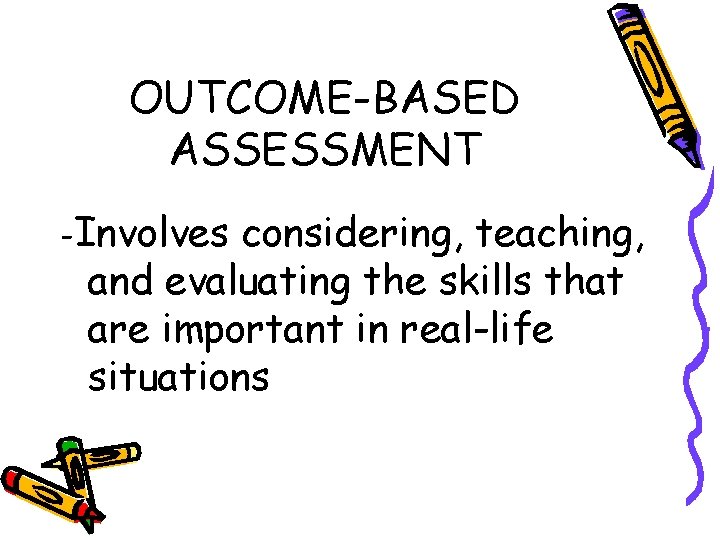 OUTCOME-BASED ASSESSMENT -Involves considering, teaching, and evaluating the skills that are important in real-life