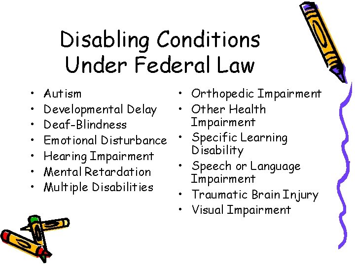 Disabling Conditions Under Federal Law • • Autism Developmental Delay Deaf-Blindness Emotional Disturbance Hearing