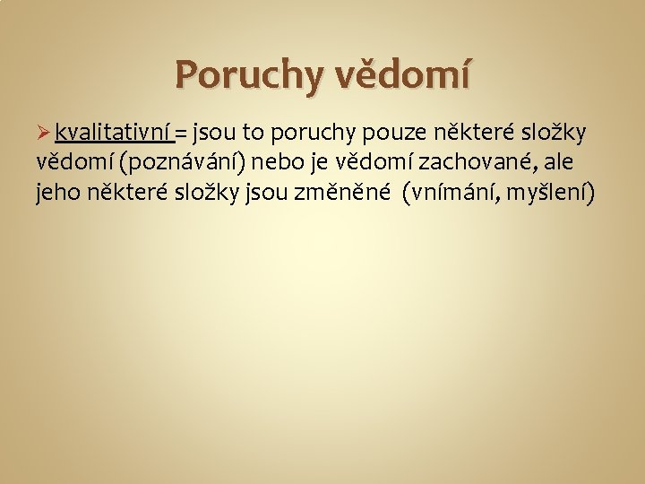 Poruchy vědomí Ø kvalitativní = jsou to poruchy pouze některé složky vědomí (poznávání) nebo