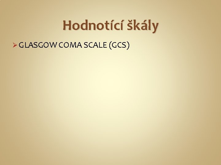 Hodnotící škály Ø GLASGOW COMA SCALE (GCS) 