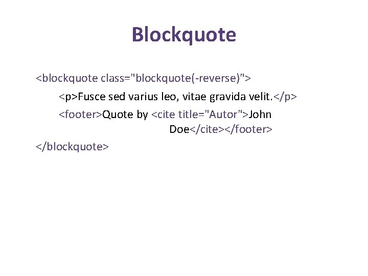 Blockquote <blockquote class="blockquote(-reverse)"> <p>Fusce sed varius leo, vitae gravida velit. </p> <footer>Quote by <cite