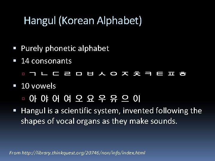 Hangul (Korean Alphabet) Purely phonetic alphabet 14 consonants ㄱㄴㄷㄹㅁㅂㅅㅇㅈㅊㅋㅌㅍㅎ 10 vowels 아야어여오요우유으이 Hangul is