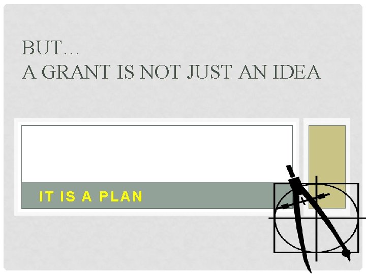 BUT… A GRANT IS NOT JUST AN IDEA IT IS A PLAN 