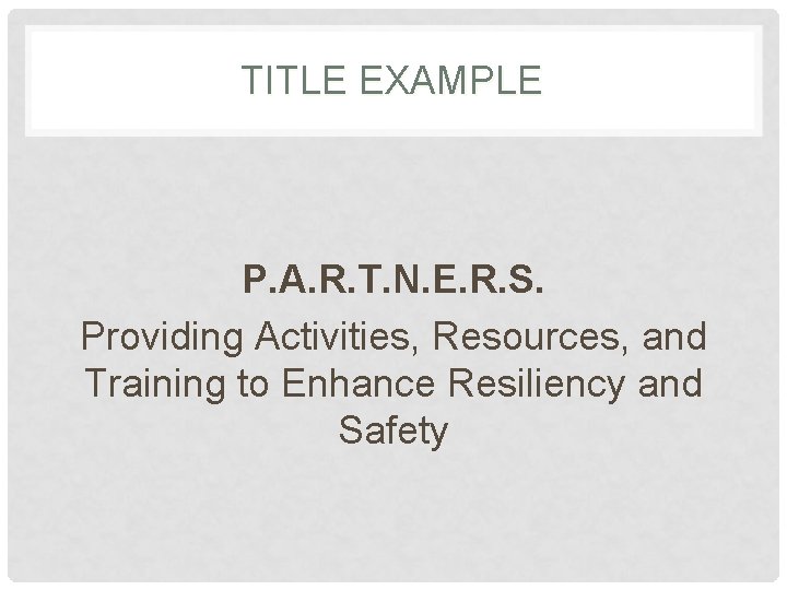 TITLE EXAMPLE P. A. R. T. N. E. R. S. Providing Activities, Resources, and