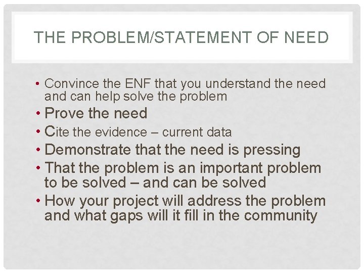 THE PROBLEM/STATEMENT OF NEED • Convince the ENF that you understand the need and