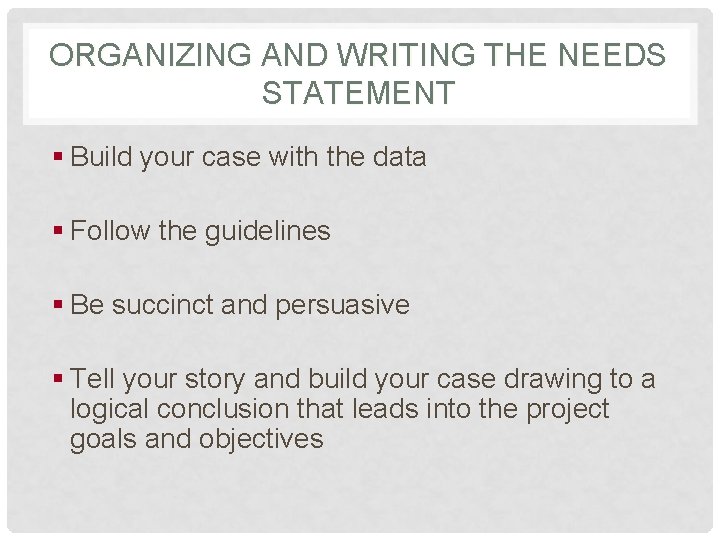 ORGANIZING AND WRITING THE NEEDS STATEMENT § Build your case with the data §