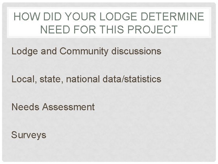 HOW DID YOUR LODGE DETERMINE NEED FOR THIS PROJECT Lodge and Community discussions Local,