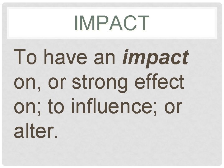 IMPACT To have an impact on, or strong effect on; to influence; or alter.