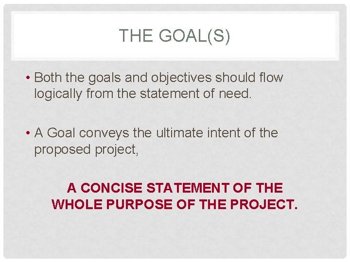 THE GOAL(S) • Both the goals and objectives should flow logically from the statement