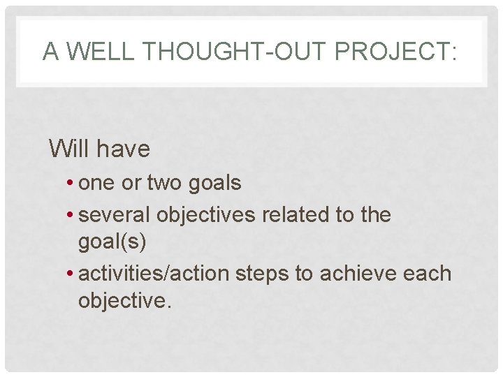 A WELL THOUGHT-OUT PROJECT: Will have • one or two goals • several objectives