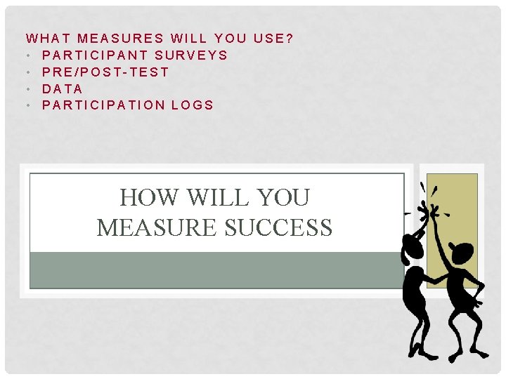 WHAT MEASURES WILL YOU USE? • PARTICIPANT SURVEYS • PRE/POST-TEST • DATA • PARTICIPATION