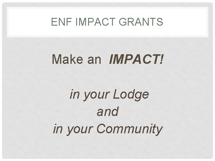 ENF IMPACT GRANTS Make an IMPACT! in your Lodge and in your Community 