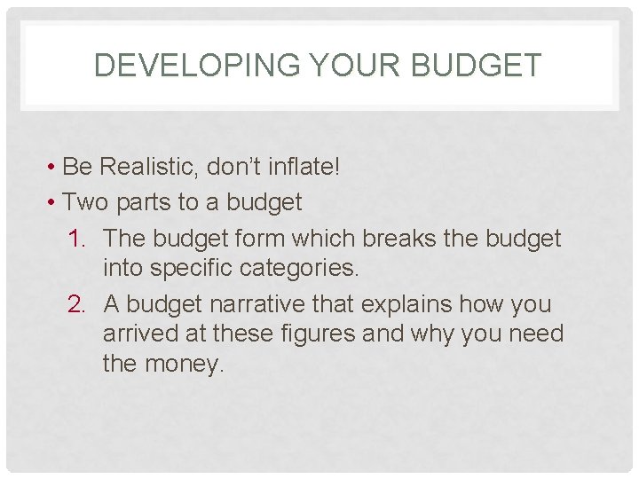 DEVELOPING YOUR BUDGET • Be Realistic, don’t inflate! • Two parts to a budget