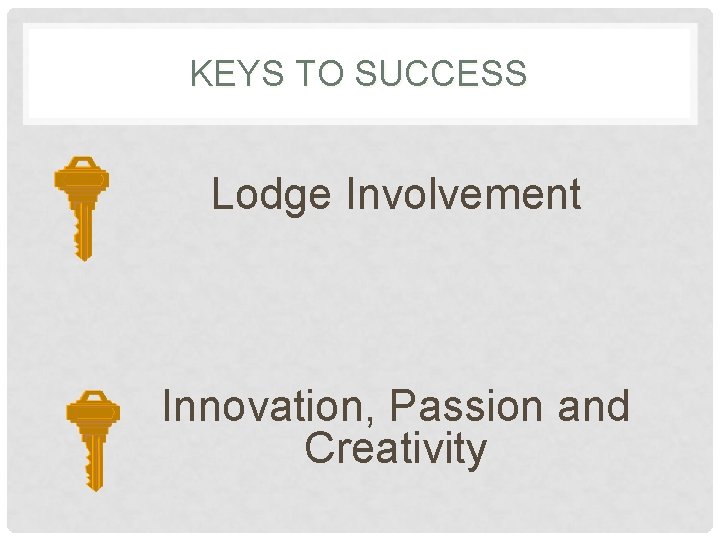 KEYS TO SUCCESS Lodge Involvement Innovation, Passion and Creativity 