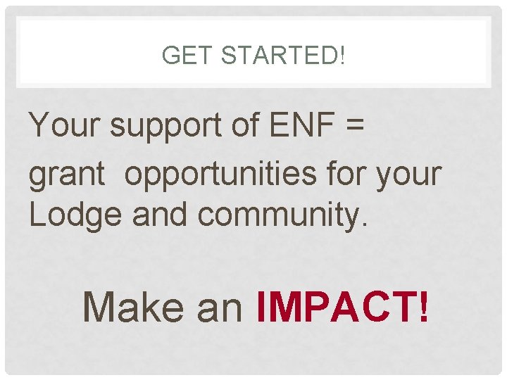 GET STARTED! Your support of ENF = grant opportunities for your Lodge and community.
