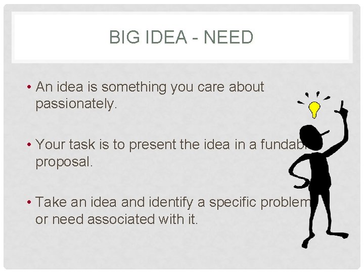 BIG IDEA - NEED • An idea is something you care about passionately. •