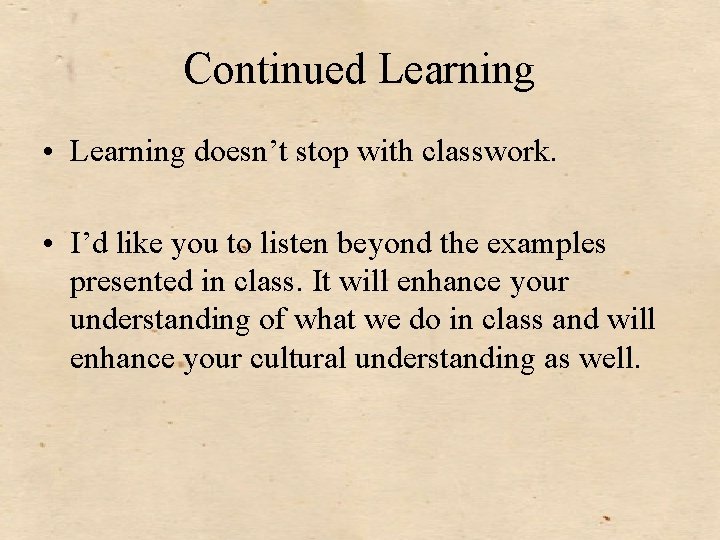 Continued Learning • Learning doesn’t stop with classwork. • I’d like you to listen