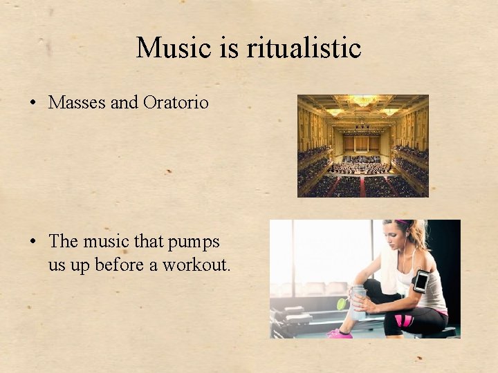 Music is ritualistic • Masses and Oratorio • The music that pumps us up
