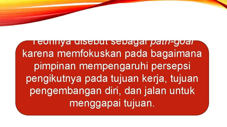 Teorinya disebut sebagai path-goal karena memfokuskan pada bagaimana pimpinan mempengaruhi persepsi pengikutnya pada tujuan