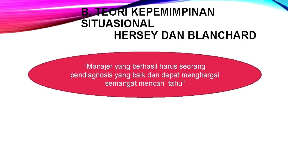 B. TEORI KEPEMIMPINAN SITUASIONAL HERSEY DAN BLANCHARD “Manajer yang berhasil harus seorang pendiagnosis yang