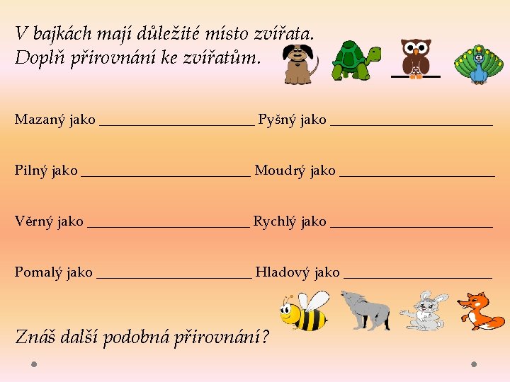 V bajkách mají důležité místo zvířata. Doplň přirovnání ke zvířatům. Mazaný jako ___________ Pyšný