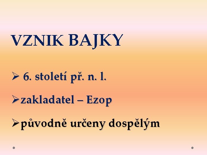 VZNIK BAJKY Ø 6. století př. n. l. Øzakladatel – Ezop Øpůvodně určeny dospělým