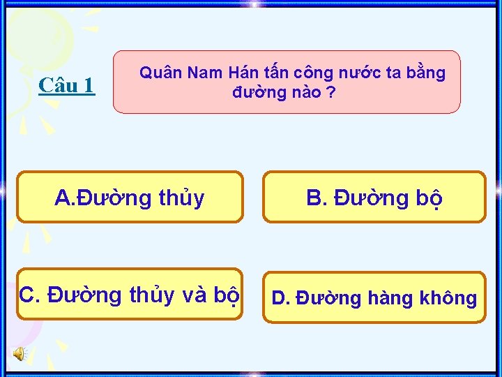 Câu 1 Quân Nam Hán tấn công nước ta bằng đường nào ? A.