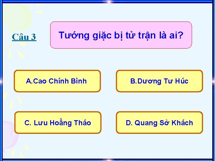 Câu 3 Tướng giặc bị tử trận là ai? A. Cao Chính Bình B.