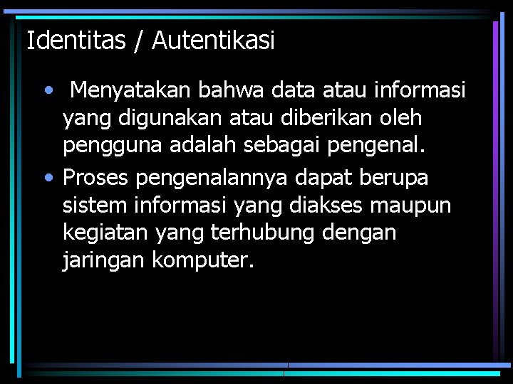Identitas / Autentikasi • Menyatakan bahwa data atau informasi yang digunakan atau diberikan oleh