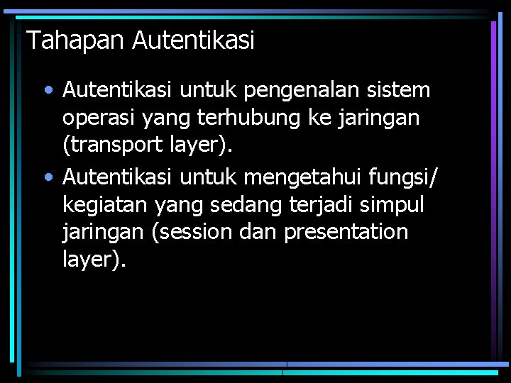 Tahapan Autentikasi • Autentikasi untuk pengenalan sistem operasi yang terhubung ke jaringan (transport layer).