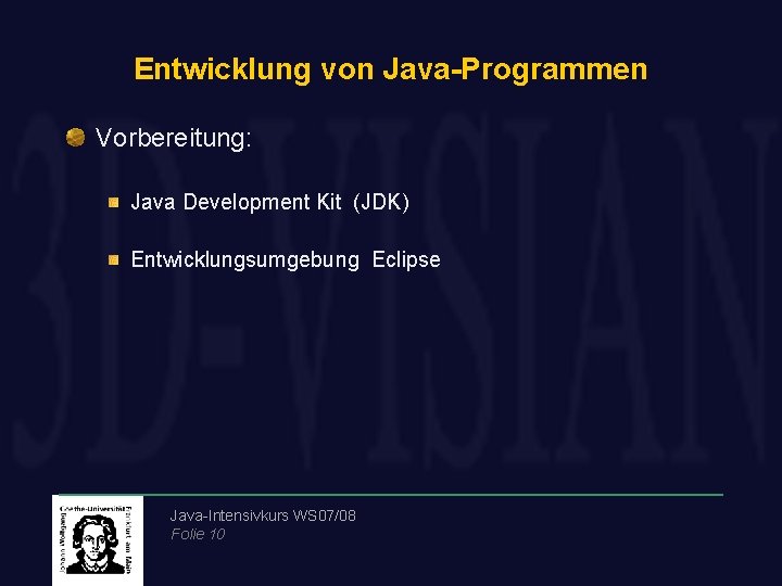 Entwicklung von Java-Programmen Vorbereitung: Java Development Kit (JDK) Entwicklungsumgebung Eclipse Java-Intensivkurs WS 07/08 Folie