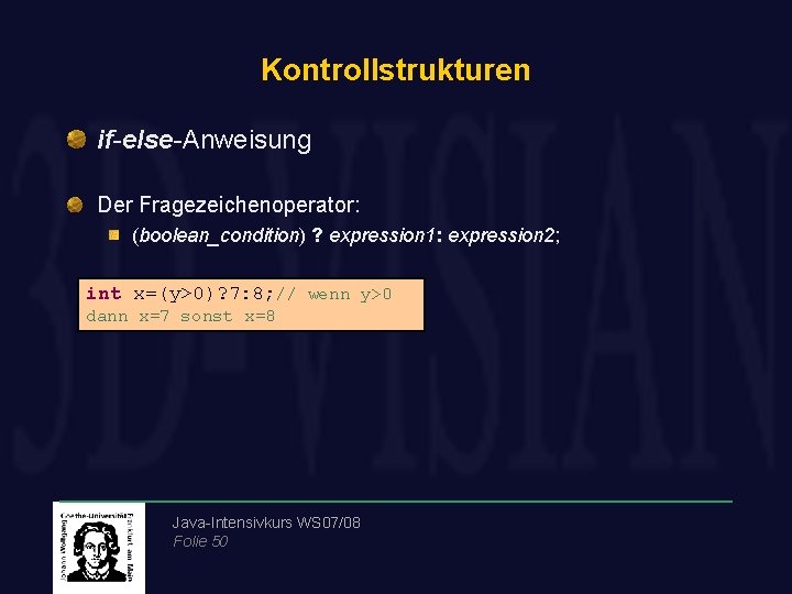 Kontrollstrukturen if-else-Anweisung Der Fragezeichenoperator: (boolean_condition) ? expression 1: expression 2; int x=(y>0)? 7: 8;