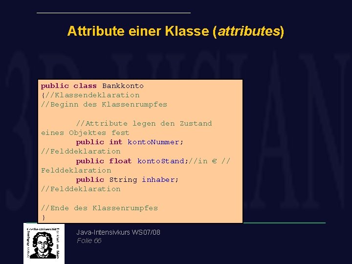 Attribute einer Klasse (attributes) public class Bankkonto {//Klassendeklaration //Beginn des Klassenrumpfes //Attribute legen den