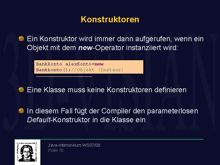 Konstruktoren Ein Konstruktor wird immer dann aufgerufen, wenn ein Objekt mit dem new-Operator instanziiert