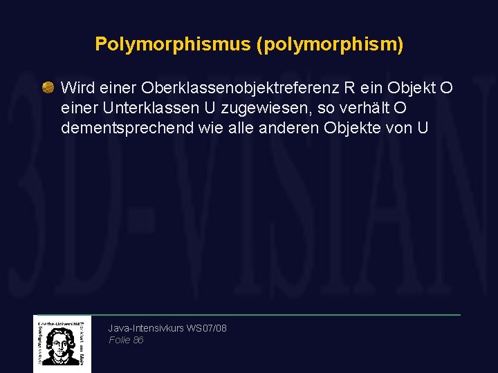 Polymorphismus (polymorphism) Wird einer Oberklassenobjektreferenz R ein Objekt O einer Unterklassen U zugewiesen, so