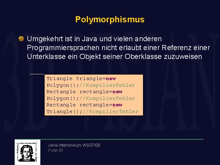 Polymorphismus Umgekehrt ist in Java und vielen anderen Programmiersprachen nicht erlaubt einer Referenz einer