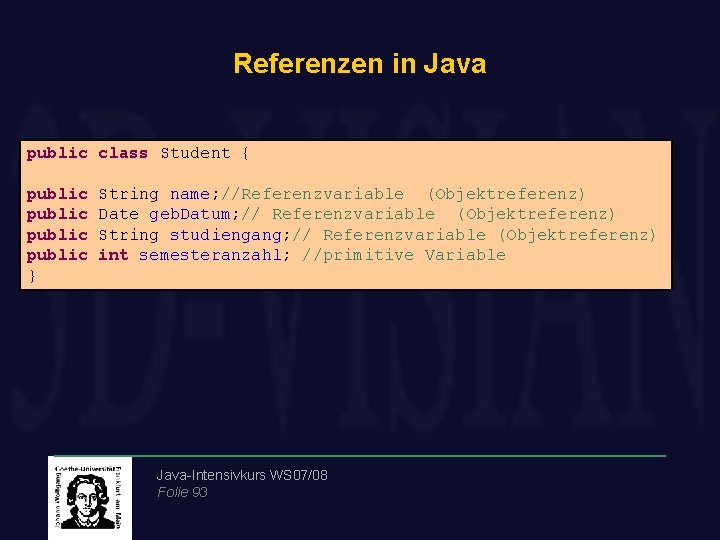 Referenzen in Java public class Student { public } String name; //Referenzvariable (Objektreferenz) Date