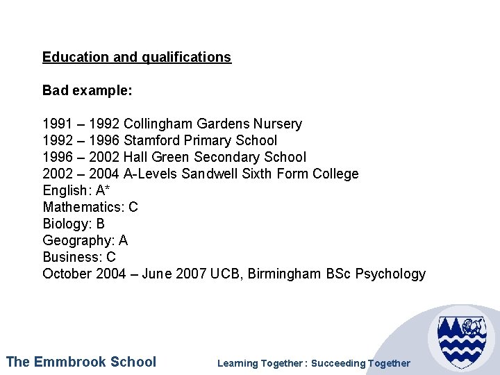 Education and qualifications Bad example: 1991 – 1992 Collingham Gardens Nursery 1992 – 1996