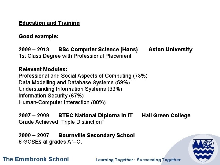 Education and Training Good example: 2009 – 2013 BSc Computer Science (Hons) Aston University